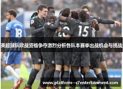 英超球队欧战资格争夺激烈分析各队本赛季出战机会与挑战