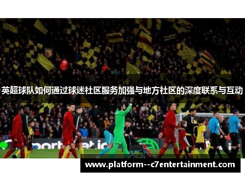 英超球队如何通过球迷社区服务加强与地方社区的深度联系与互动