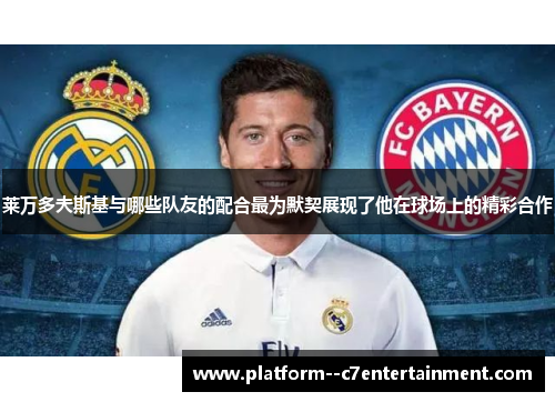 莱万多夫斯基与哪些队友的配合最为默契展现了他在球场上的精彩合作