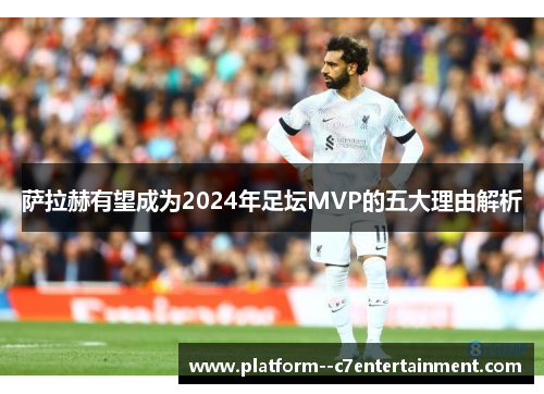 萨拉赫有望成为2024年足坛MVP的五大理由解析