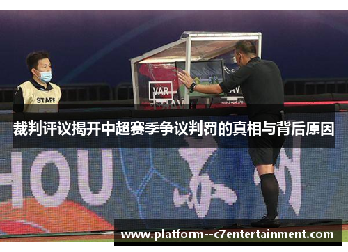 裁判评议揭开中超赛季争议判罚的真相与背后原因