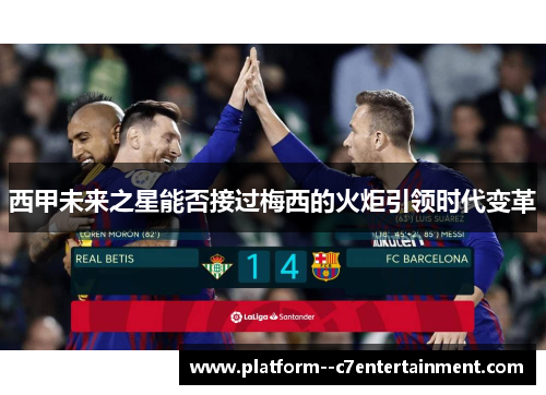 西甲未来之星能否接过梅西的火炬引领时代变革