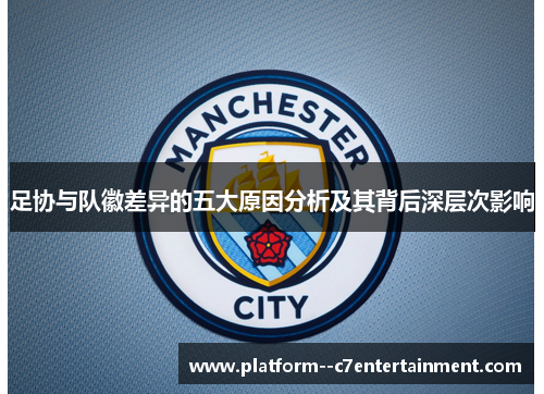 足协与队徽差异的五大原因分析及其背后深层次影响