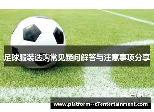 足球服装选购常见疑问解答与注意事项分享