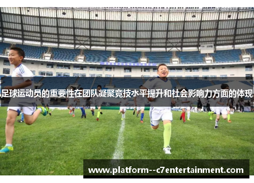 足球运动员的重要性在团队凝聚竞技水平提升和社会影响力方面的体现