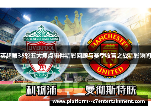 英超第38轮五大焦点事件精彩回顾与赛季收官之战精彩瞬间