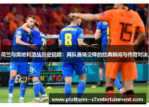 荷兰与奥地利激战历史回顾：两队赛场交锋的经典瞬间与传奇对决