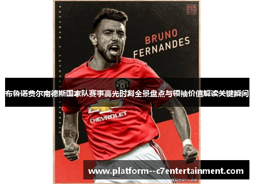 布鲁诺费尔南德斯国家队赛事高光时刻全景盘点与领袖价值解读关键瞬间
