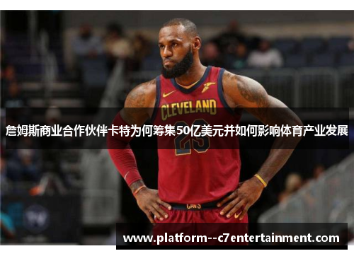 詹姆斯商业合作伙伴卡特为何筹集50亿美元并如何影响体育产业发展