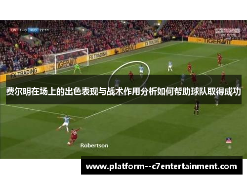 费尔明在场上的出色表现与战术作用分析如何帮助球队取得成功