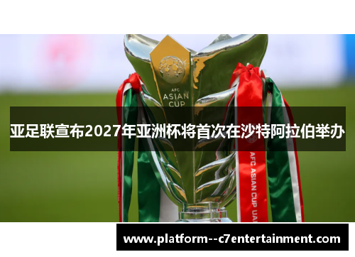 亚足联宣布2027年亚洲杯将首次在沙特阿拉伯举办