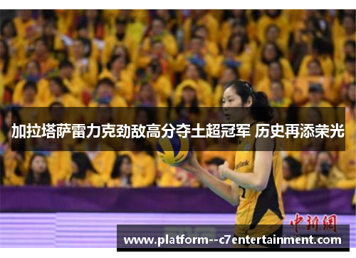 加拉塔萨雷力克劲敌高分夺土超冠军 历史再添荣光