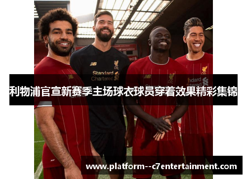 利物浦官宣新赛季主场球衣球员穿着效果精彩集锦