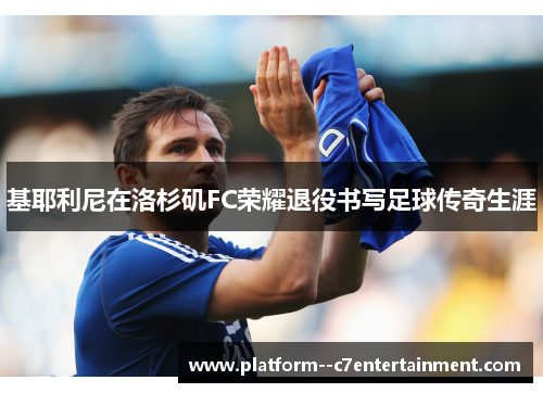 基耶利尼在洛杉矶FC荣耀退役书写足球传奇生涯