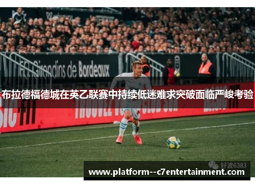 布拉德福德城在英乙联赛中持续低迷难求突破面临严峻考验