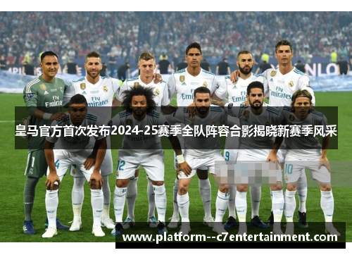 皇马官方首次发布2024-25赛季全队阵容合影揭晓新赛季风采