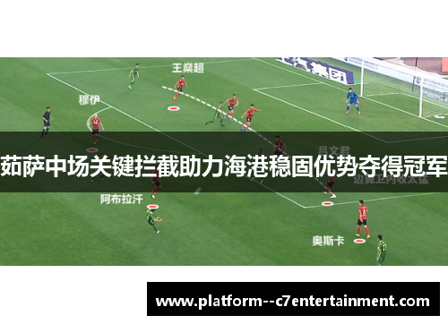 茹萨中场关键拦截助力海港稳固优势夺得冠军