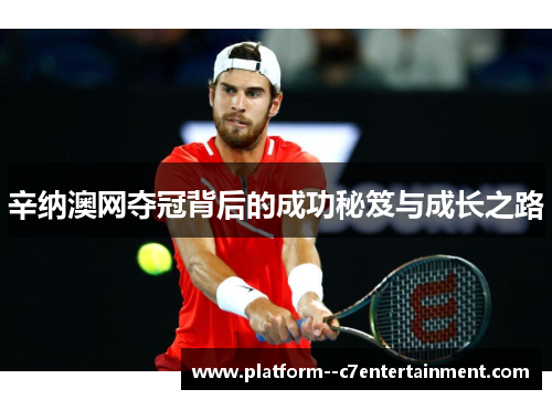 辛纳澳网夺冠背后的成功秘笈与成长之路