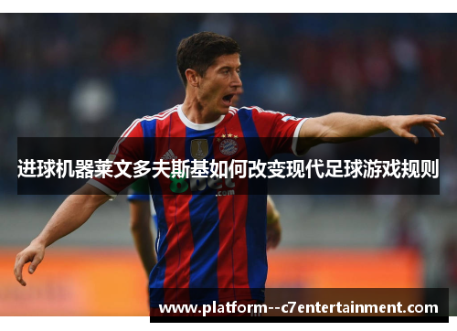 进球机器莱文多夫斯基如何改变现代足球游戏规则