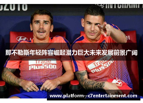 那不勒斯年轻阵容崛起潜力巨大未来发展前景广阔