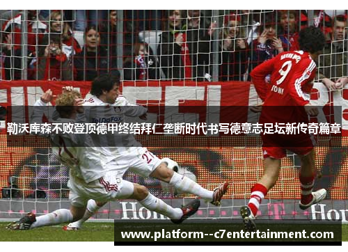 勒沃库森不败登顶德甲终结拜仁垄断时代书写德意志足坛新传奇篇章