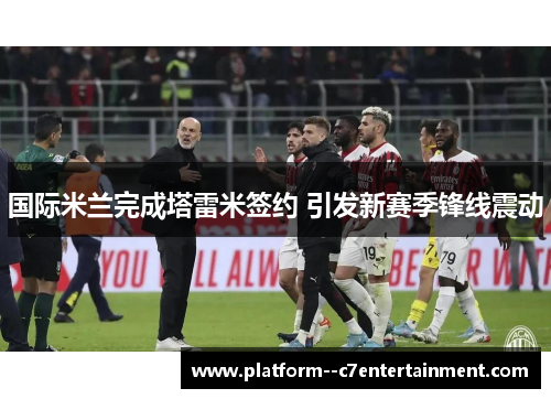 国际米兰完成塔雷米签约 引发新赛季锋线震动