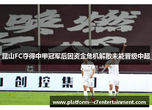 昆山FC夺得中甲冠军后因资金危机解散未能晋级中超