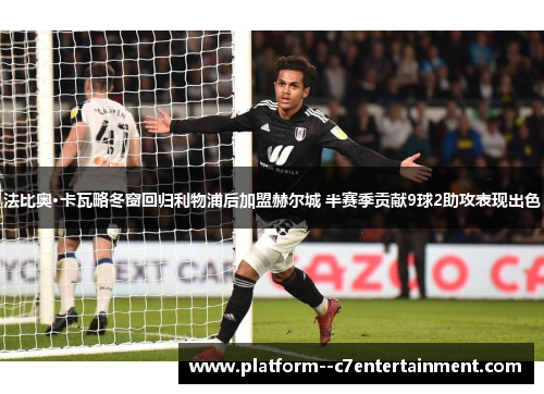 法比奥·卡瓦略冬窗回归利物浦后加盟赫尔城 半赛季贡献9球2助攻表现出色