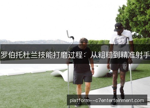 罗伯托杜兰技能打磨过程：从粗糙到精准射手